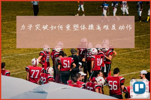 力学突破如何重塑体操高难度动作