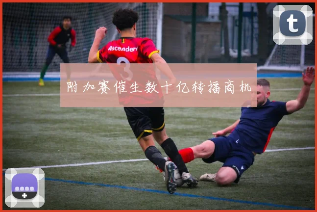 附加赛催生数十亿转播商机