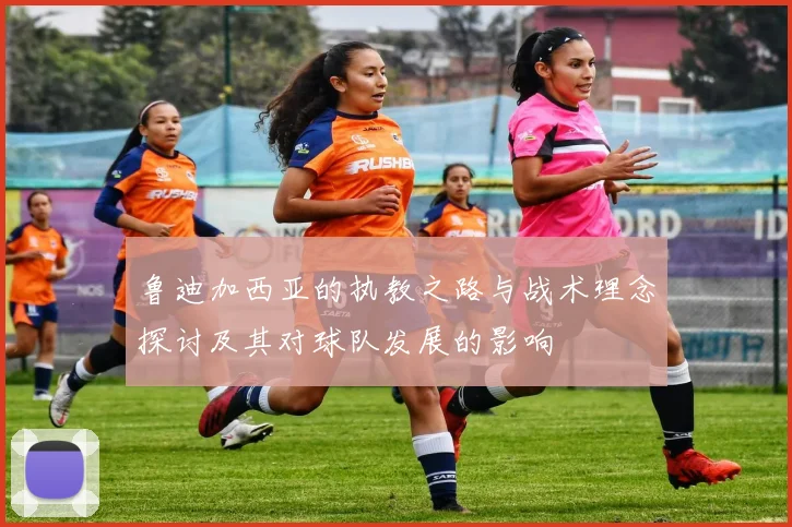 鲁迪加西亚的执教之路与战术理念探讨及其对球队发展的影响