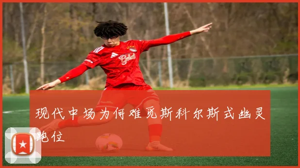 现代中场为何难觅斯科尔斯式幽灵跑位
