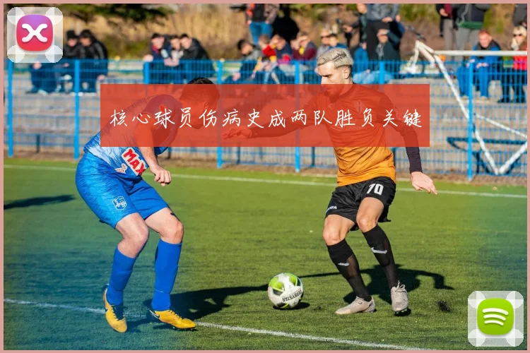 核心球员伤病史成两队胜负关键