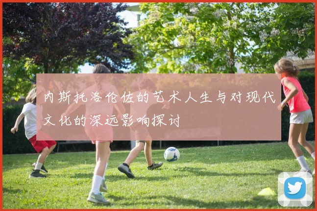 内斯托洛伦佐的艺术人生与对现代文化的深远影响探讨