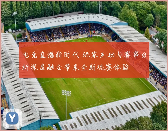 电竞直播新时代 玩家互动与赛事分析深度融合带来全新观赛体验