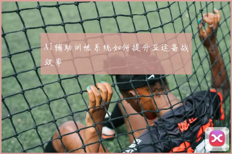 AI辅助训练系统如何提升亚运备战效率