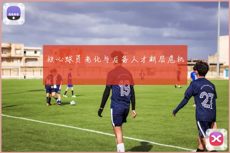核心球员老化与后备人才断层危机