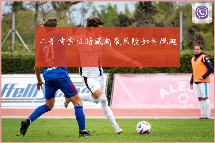 二手滑雪板暗藏断裂风险如何规避