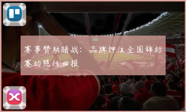 赛事赞助暗战：品牌押注全国锦标赛的隐性回报