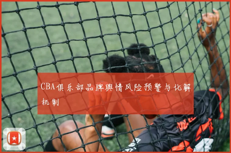 CBA俱乐部品牌舆情风险预警与化解机制