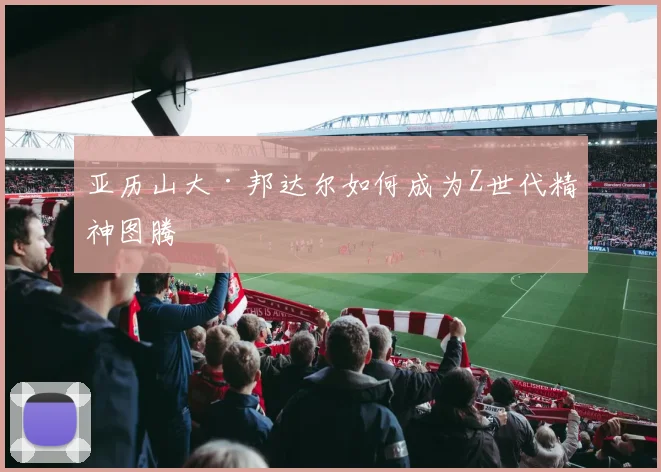 亚历山大·邦达尔如何成为Z世代精神图腾